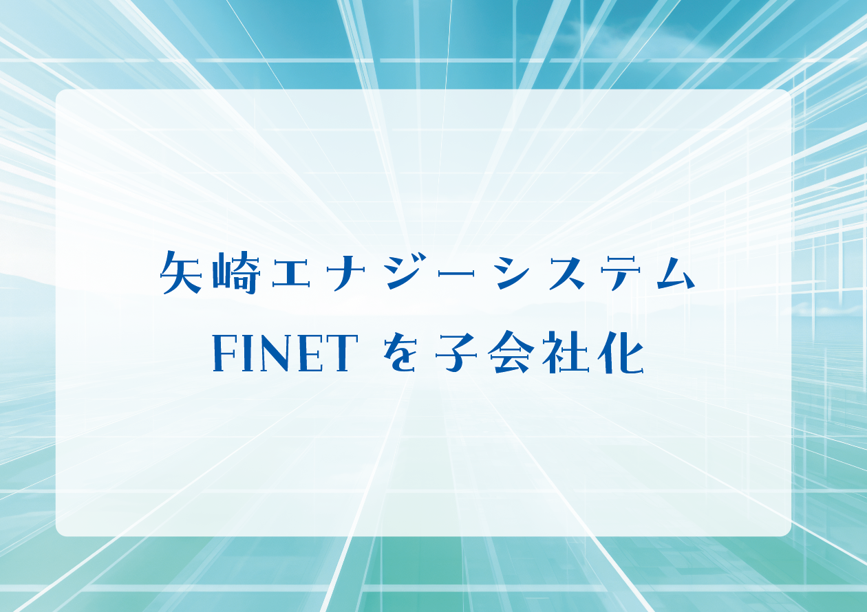 矢崎エナジーシステム FINETを子会社化の画像