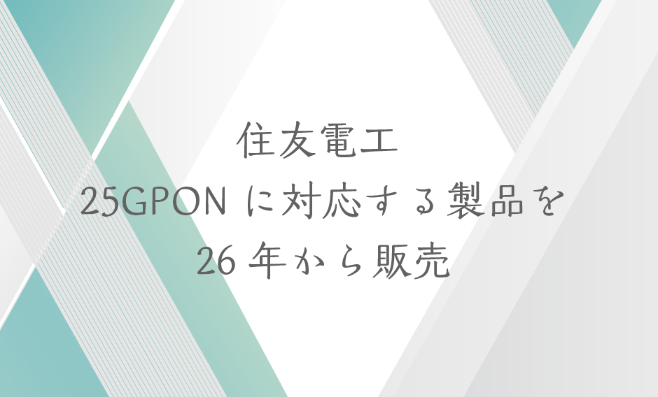 住友電工 25GPONに対応する製品を26年から販売の画像