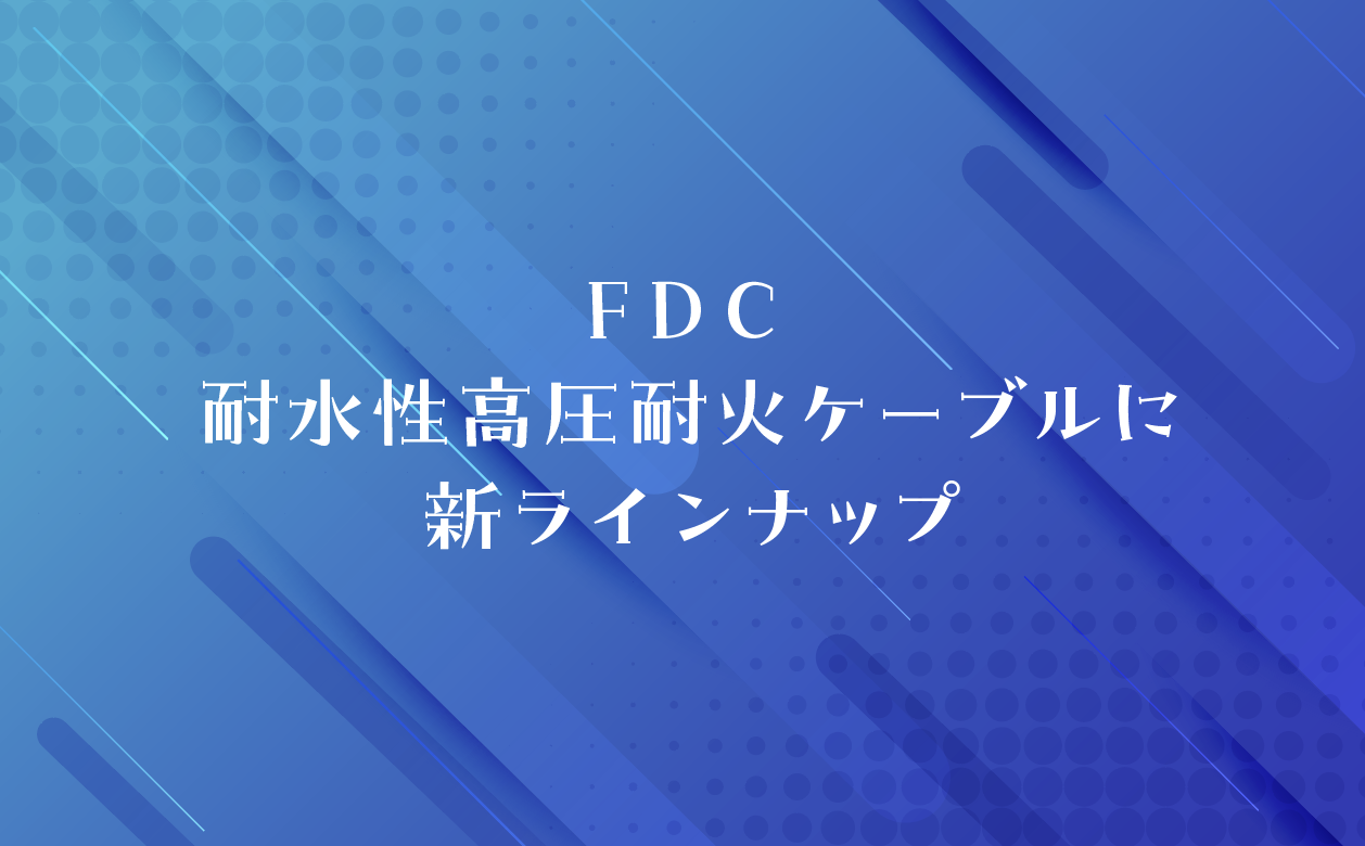 ＦＤＣ 耐水性高圧耐火ケーブルに新ラインナップの画像